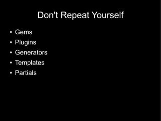Don't Repeat Yourself
●   Gems
●   Plugins
●   Generators
●   Templates
●   Partials
 