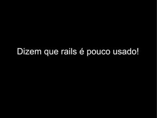 Dizem que rails é pouco usado!
 