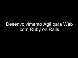 Desenvolvimento Ágil para Web
     com Ruby on Rails
 