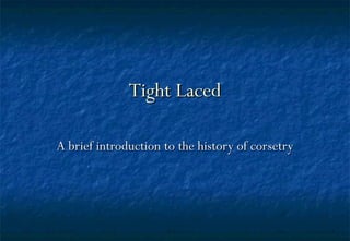 Tight Laced A brief introduction to the history of corsetry 