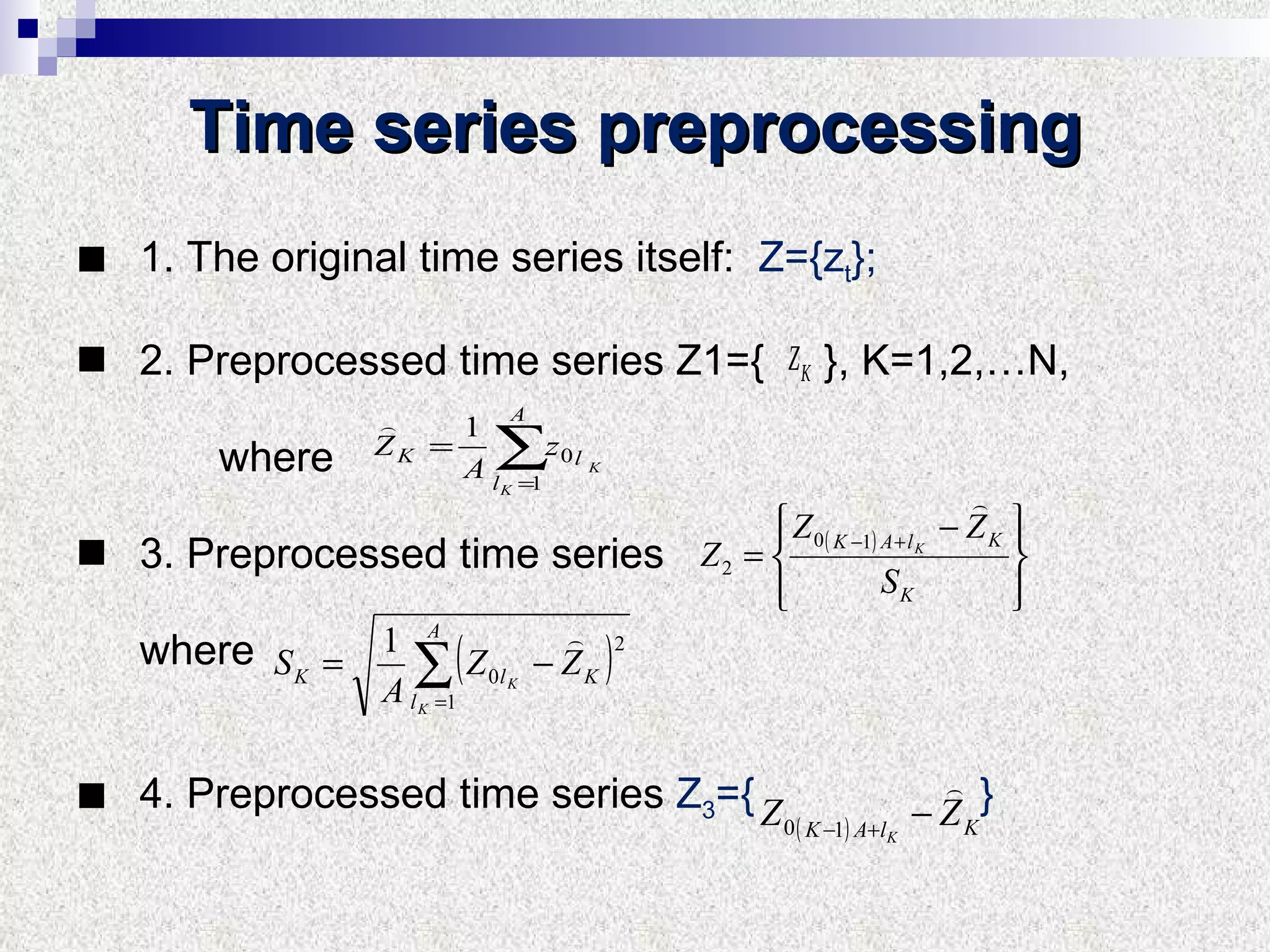 Time series preprocessing 1. The original time series itself:  Z ={ z t } ; 2. Preprocessed time series Z 1={   },  K =1,2,… N,  where 3. Preprocessed time series  where 4. Preprocessed time series  Z 3 ={  } 