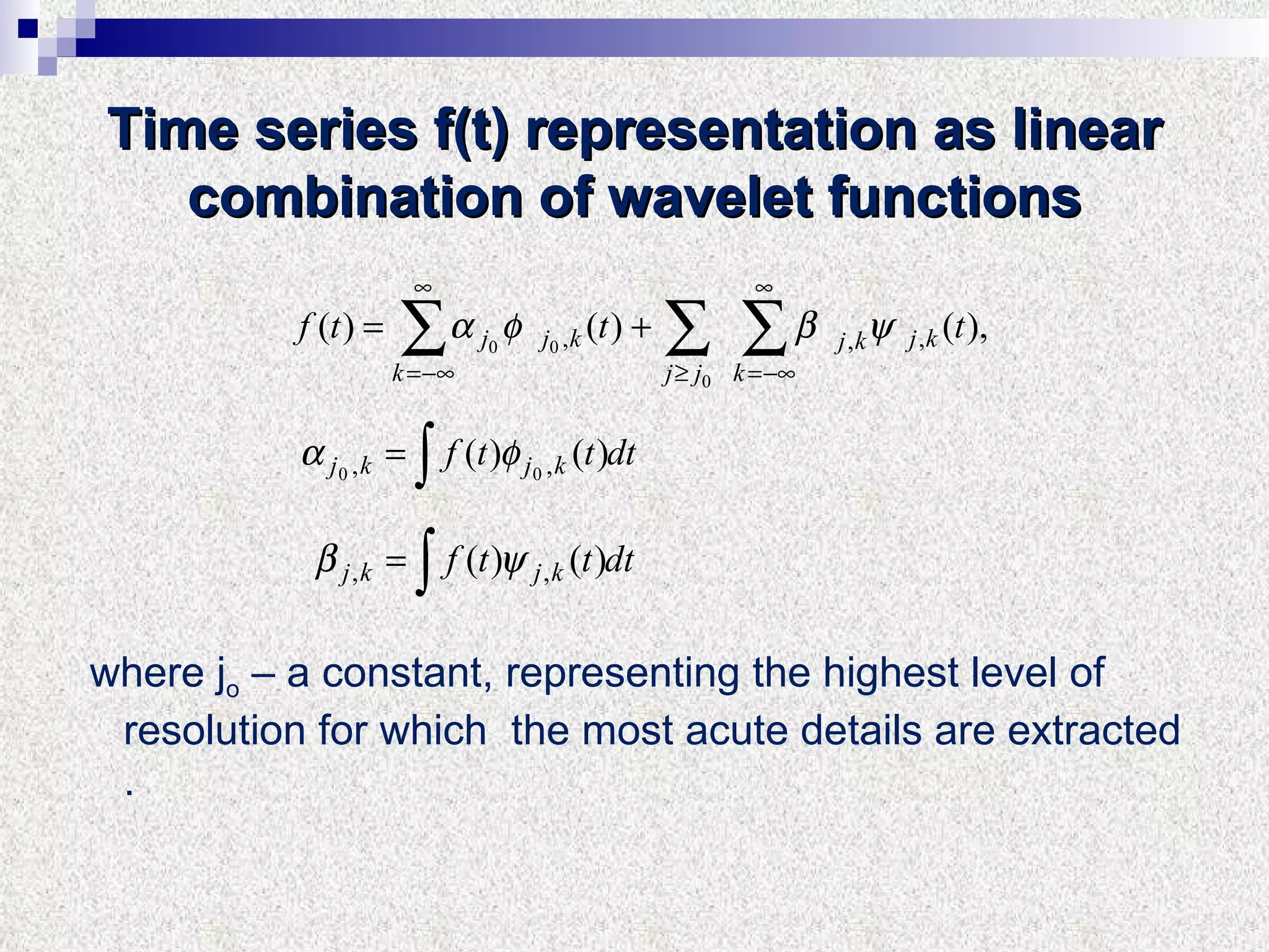 Time series f(t) representation as linear combination   of wavelet functions where j o  – a constant, representing the highest level of resolution for which  the most acute details are extracted . 