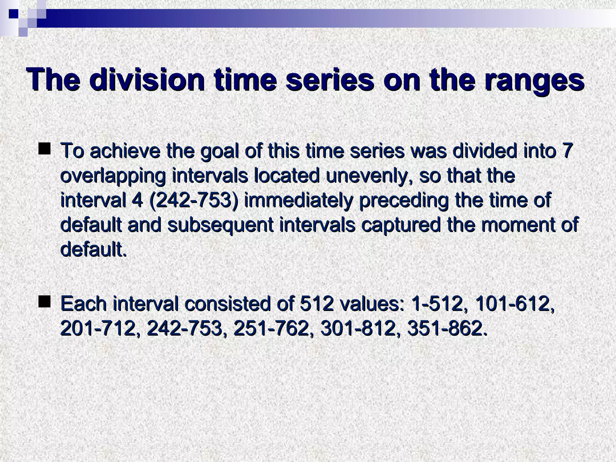The division time series on the ranges To achieve the goal of this time series was divided into 7 overlapping intervals located unevenly, so that the interval 4 (242-753) immediately preceding the time of default and subsequent intervals captured the moment of default.  Each interval consisted of 512 values: 1-512, 101-612, 201-712, 242-753, 251-762, 301-812, 351-862. 