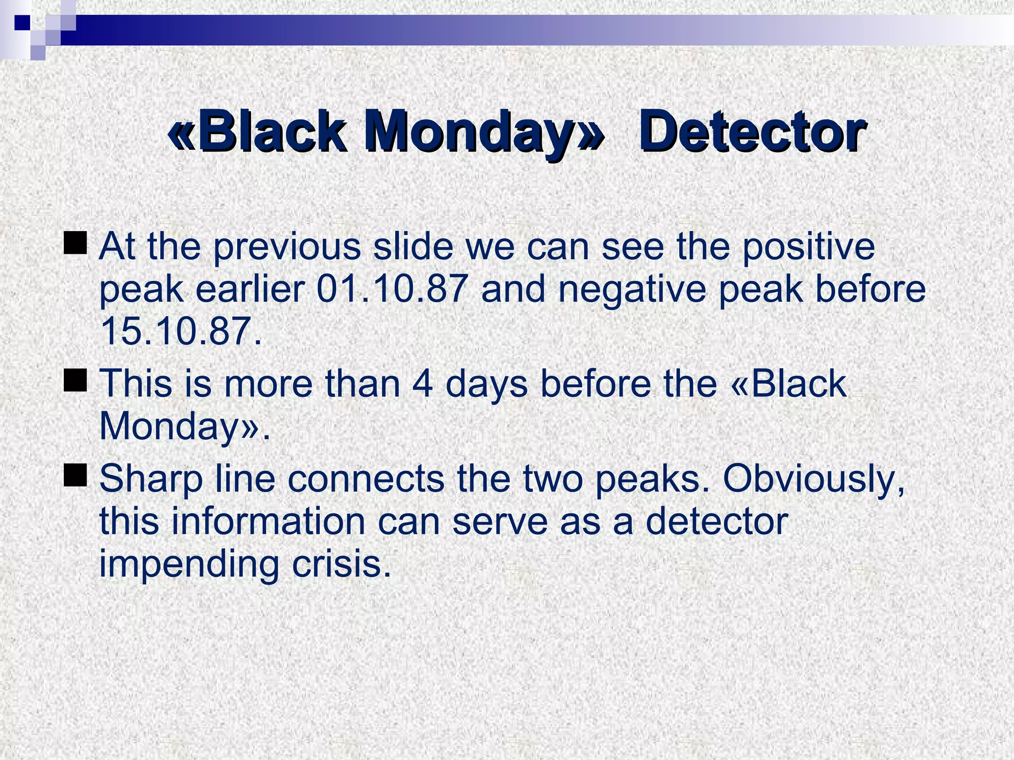 «Black Monday»  Detector At the previous slide we can see the positive peak earlier 01.10.87 and negative peak before 15.10.87.  This is more than 4 days before the «Black Monday». Sharp line connects the two peaks. Obviously, this information can serve as a detector impending crisis. 