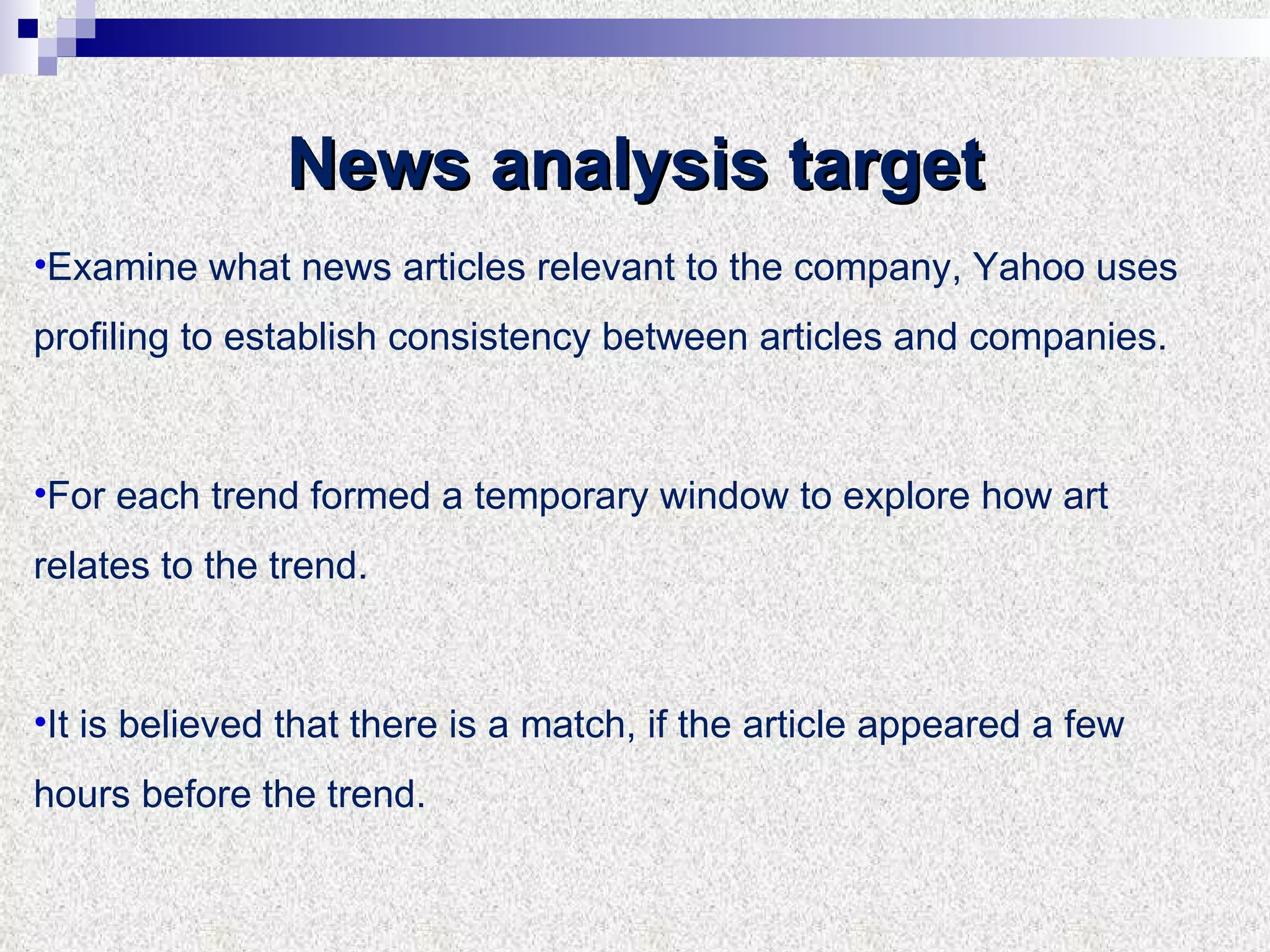 Examine what news articles relevant to the company, Yahoo uses profiling to establish consistency between articles and companies. For each trend formed a temporary window to explore how art relates to the trend. It is believed that there is a match, if the article appeared a few hours before the trend. News analysis target 