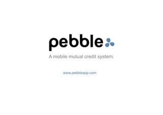 A mobile mutual credit system.


      www.pebbleapp.com
 