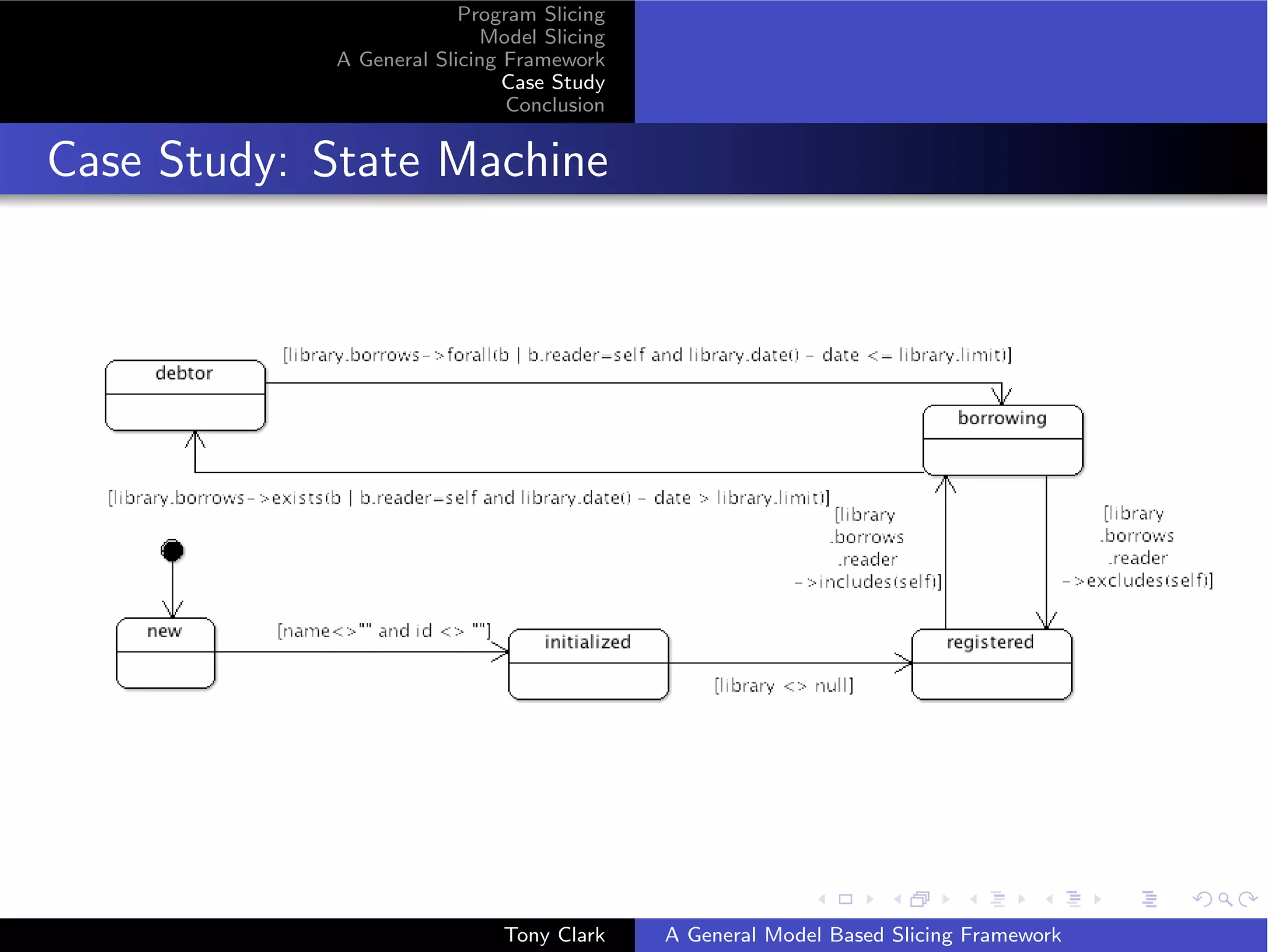 Program Slicing
                           Model Slicing
            A General Slicing Framework
                              Case Study
                              Conclusion


Case Study: State Machine




                             Tony Clark    A General Model Based Slicing Framework
 