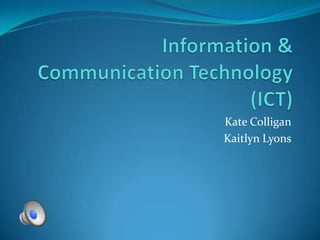 Information & Communication Technology (ICT) Kate Colligan Kaitlyn Lyons 