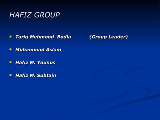 HAFIZ GROUP

   Tariq Mehmood Bodla   (Group Leader)

   Muhammad Aslam

   Hafiz M. Younus

   Hafiz M. Subtain
 