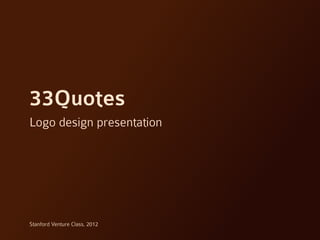 33Quotes
Logo design presentation




Stanford Venture Class, 2012
 