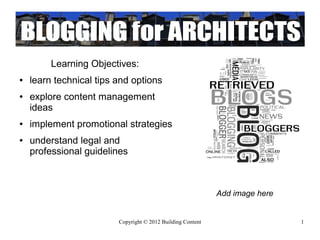 Learning Objectives:
●   learn technical tips and options
●   explore content management
    ideas
●   implement promotional strategies
●   understand legal and
    professional guidelines



                                                             Add image here


                         Copyright © 2012 Building Content                    1
 