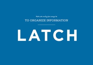 there are only five ways

TO ORGANIZE INFORMATION




L ATCH
 