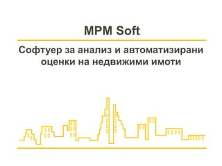 MPM Soft
Софтуер за анализ и автоматизирани
   оценки на недвижими имоти
 