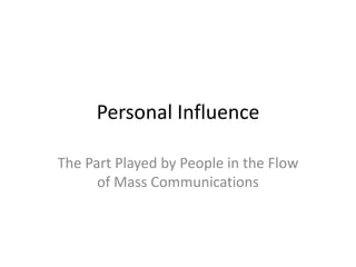 Personal Influence

The Part Played by People in the Flow
      of Mass Communications
 