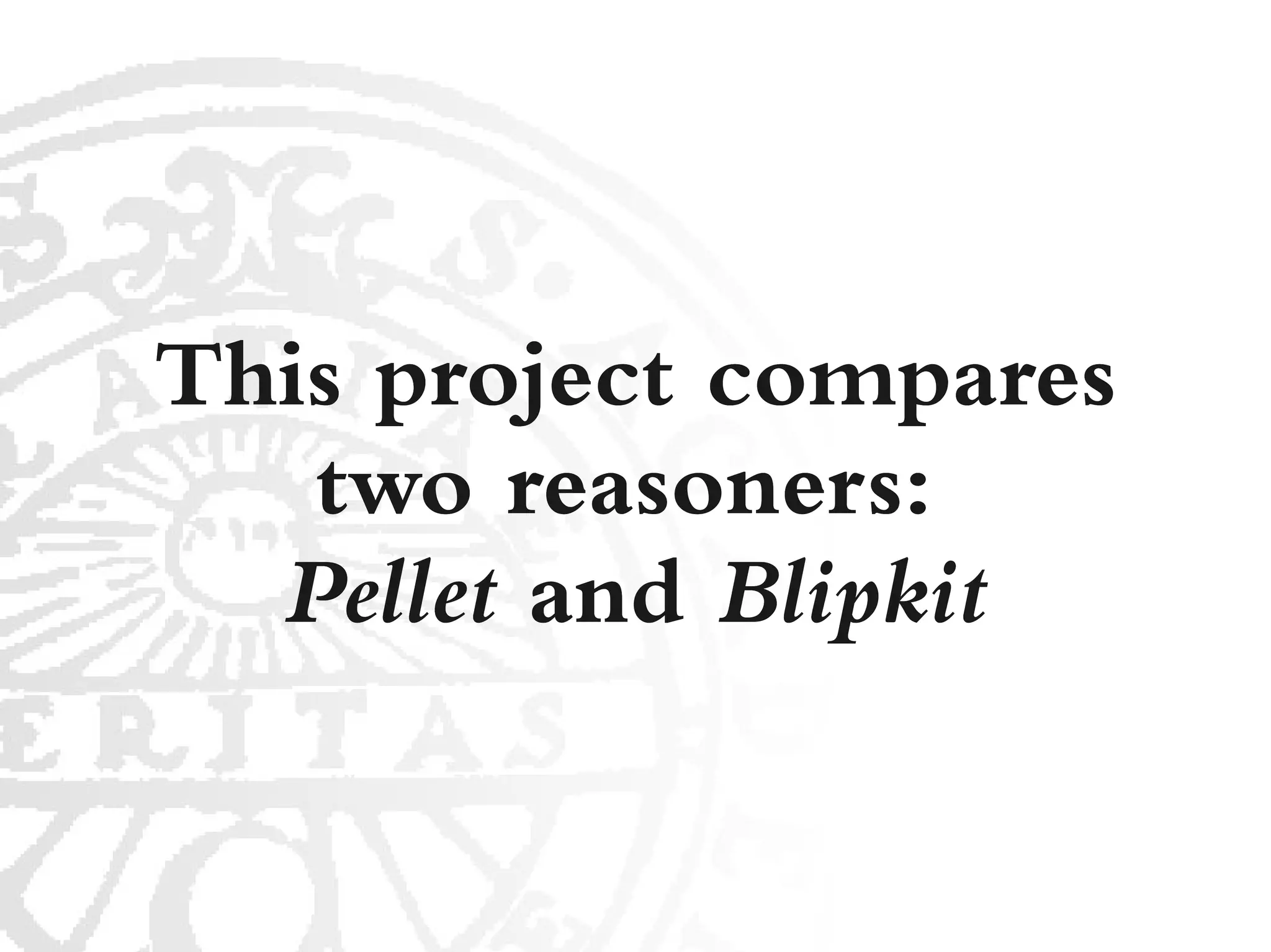 This project compares
   two reasoners:
  Pellet and Blipkit
 