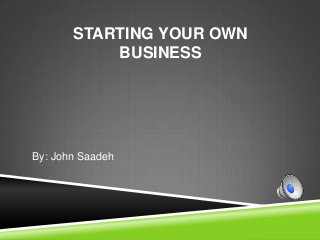 STARTING YOUR OWN
           BUSINESS




By: John Saadeh
 