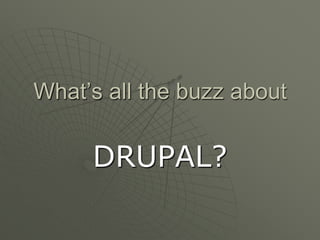 What’s all the buzz about

     DRUPAL?
 