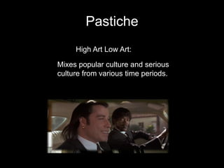 Pastiche
Mixes popular culture and serious
culture from various time periods.
High Art Low Art:
 