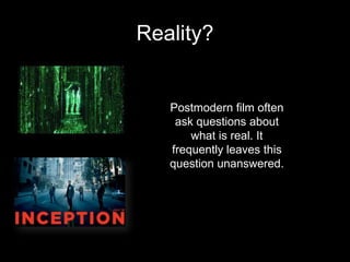 Reality?
Postmodern film often
ask questions about
what is real. It
frequently leaves this
question unanswered.
 
