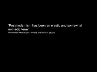‘Postmodernism has been an elastic and somewhat
nomadic term’
Postmodern After Images - Peter & Will Brooker (1997)
 