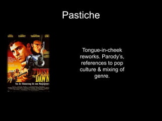 Pastiche
Tongue-in-cheek
reworks. Parody’s,
references to pop
culture & mixing of
genre.
 