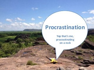 Procrastination
Yep that’s me,
procrastinating
on a rock
 