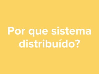 Por que sistema
distribuído?

 