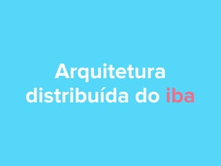 Arquitetura
distribuída do iba

 