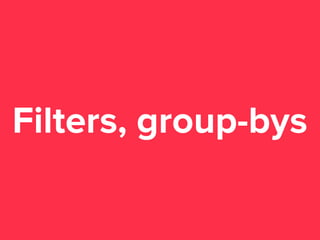 Filters, group-bys

 