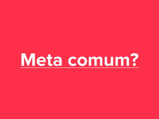 Meta comum?

 