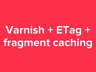 Varnish + ETag +
fragment caching

 