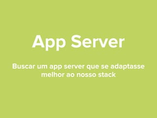 App Server
Buscar um app server que se adaptasse
melhor ao nosso stack

 