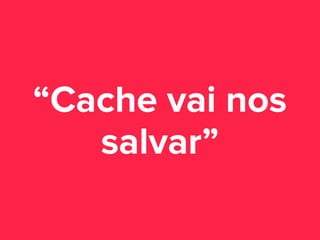 “Cache vai nos
salvar”

 