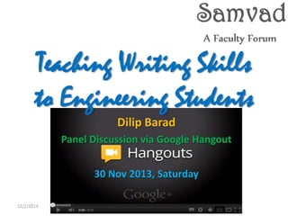 Teaching Writing Skills
to Engineering Students
Dilip Barad
Panel Discussion via Google Hangout

30 Nov 2013, Saturday
12/2/2013

 