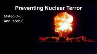 Preventing Nuclear Terror
Mateo O-C
And Jacob C

 
