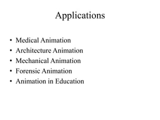 Applications
• Medical Animation
• Architecture Animation
• Mechanical Animation
• Forensic Animation
• Animation in Education
 