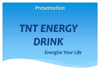 Presentation
TNT ENERGY
DRINK
Energize Your Life
 