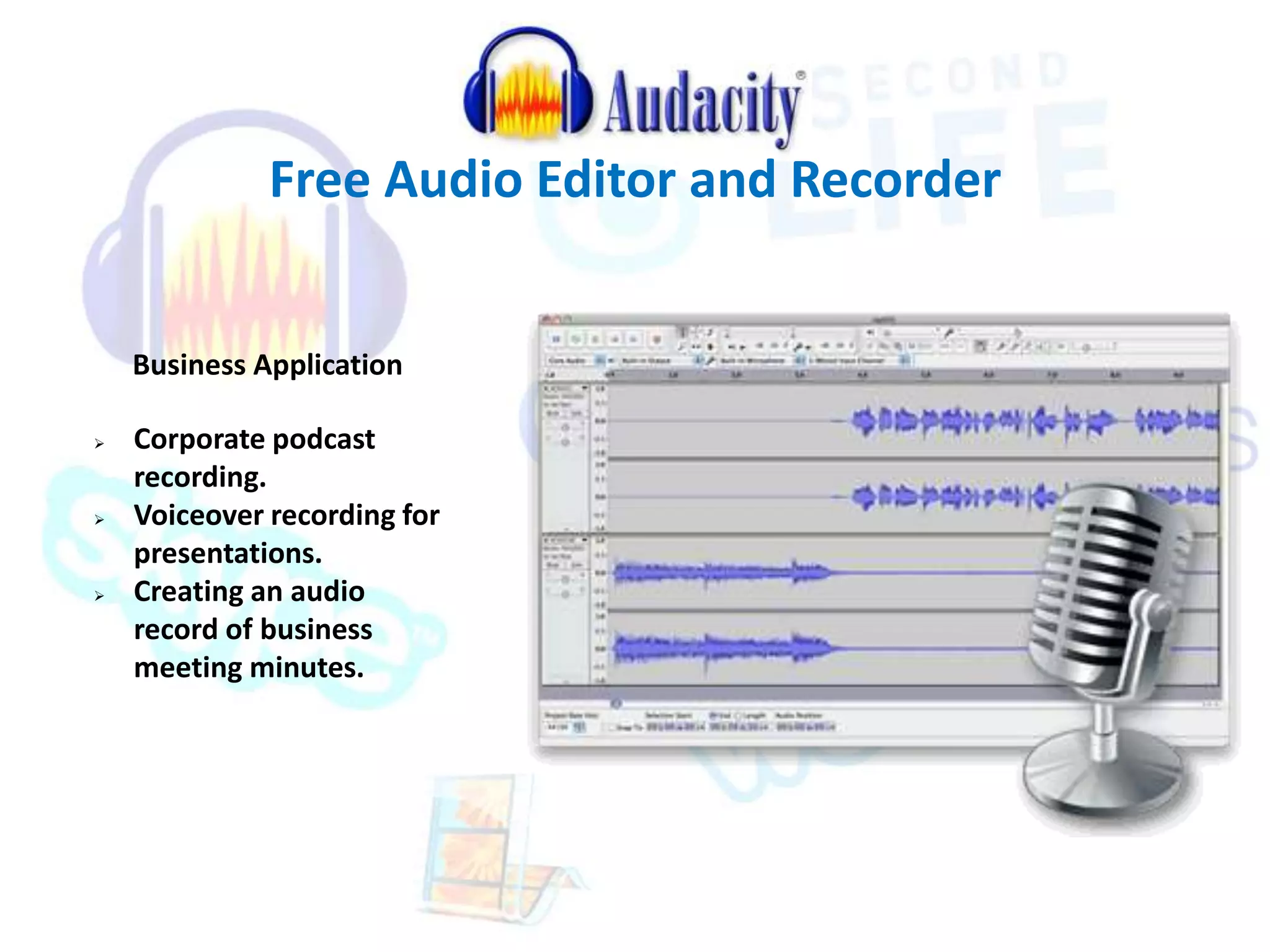 Free Audio Editor and Recorder 
Business Application 
 Corporate podcast 
recording. 
 Voiceover recording for 
presentations. 
 Creating an audio 
record of business 
meeting minutes. 
 