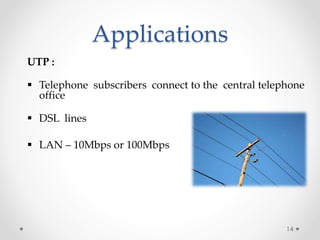 Applications 
UTP : 
 Telephone subscribers connect to the central telephone 
office 
 DSL lines 
 LAN – 10Mbps or 100Mbps 
14 
 
