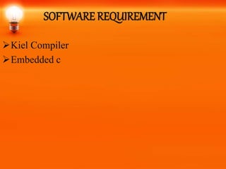 SOFTWARE REQUIREMENT
Kiel Compiler
Embedded c
 
