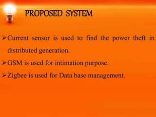 PROPOSED SYSTEM
Current sensor is used to find the power theft in
distributed generation.
GSM is used for intimation purpose.
Zigbee is used for Data base management.
 