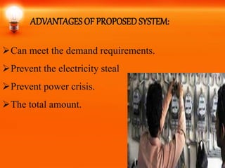 ADVANTAGES OF PROPOSEDSYSTEM:
Can meet the demand requirements.
Prevent the electricity steal
Prevent power crisis.
The total amount.
 