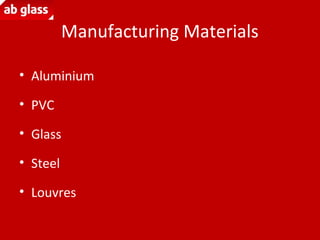 Manufacturing Materials
• Aluminium
• PVC
• Glass
• Steel
• Louvres