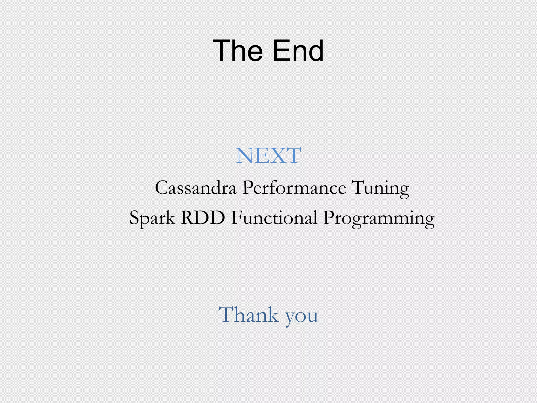 The End
NEXT
Cassandra Performance Tuning
Spark RDD Functional Programming
Thank you
 