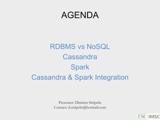 AGENDA
RDBMS vs NoSQL
Cassandra
Spark
Cassandra & Spark Integration
Presenter: Dimitris Stripelis
Contact: d.stripelis@hotmail.com
 