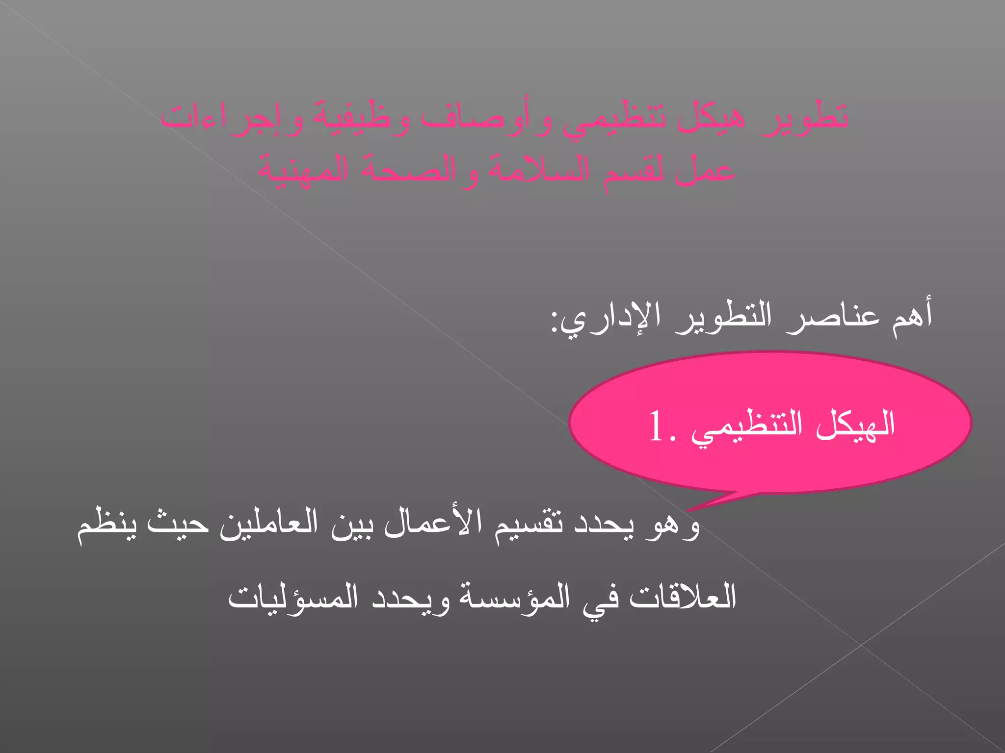 :‫الاداري‬ ‫التطوير‬ ‫عناصر‬ ‫أهم‬
‫ينظم‬ ‫حيث‬ ‫العاةملين‬ ‫بين‬ ‫العمال‬ ‫تقسيم‬ ‫يحداد‬ ‫وهو‬
‫المسؤليات‬ ‫ويحداد‬ ‫المؤسسة‬ ‫في‬ ‫العلاقات‬
1. ‫التنظيمي‬ ‫الهيكل‬
‫وإجراءات‬ ‫وظيفية‬ ‫وأوصاف‬ ‫تنظيمي‬ ‫هيكل‬ ‫تطوير‬
‫المهنية‬ ‫والصحة‬ ‫السلةمة‬ ‫لقسم‬ ‫عمل‬
 