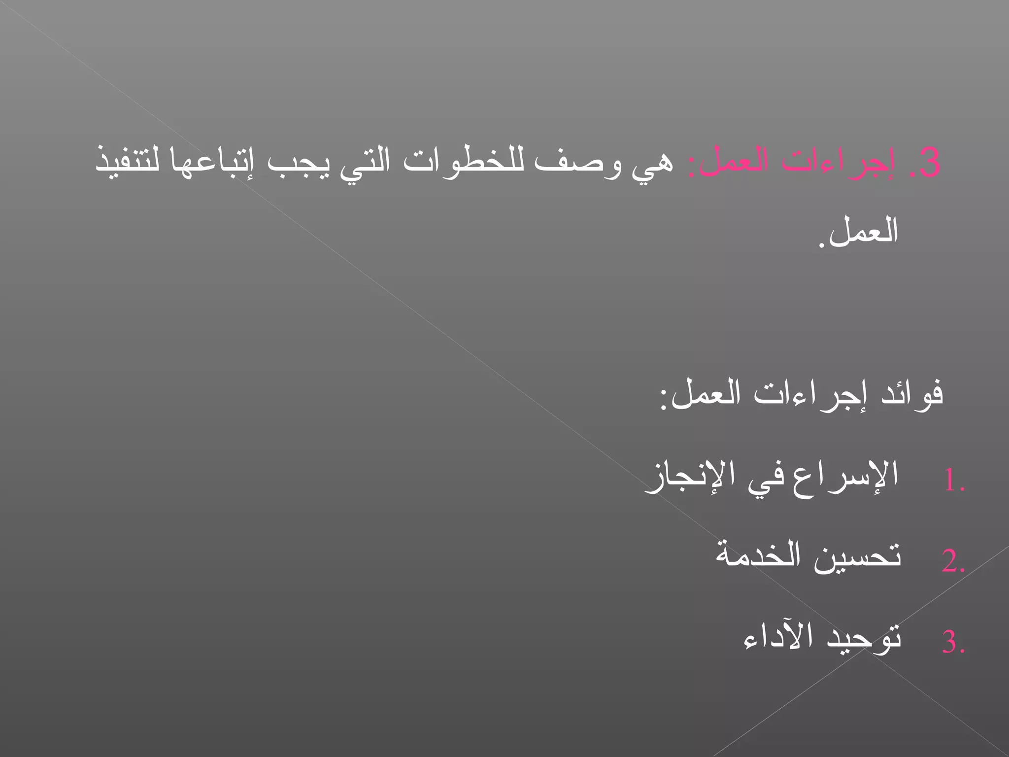 3.:‫العمل‬ ‫إجراءات‬‫لتنفيذ‬ ‫إتباعها‬ ‫يجب‬ ‫التي‬ ‫للخطوات‬ ‫وصف‬ ‫هي‬
.‫العمل‬
:‫العمل‬ ‫إجراءات‬ ‫فوائد‬
1.‫النجامز‬ ‫في‬ ‫السراع‬
2.‫الخدةمة‬ ‫تحسين‬
3.‫الاداء‬ ‫توحيد‬
 
