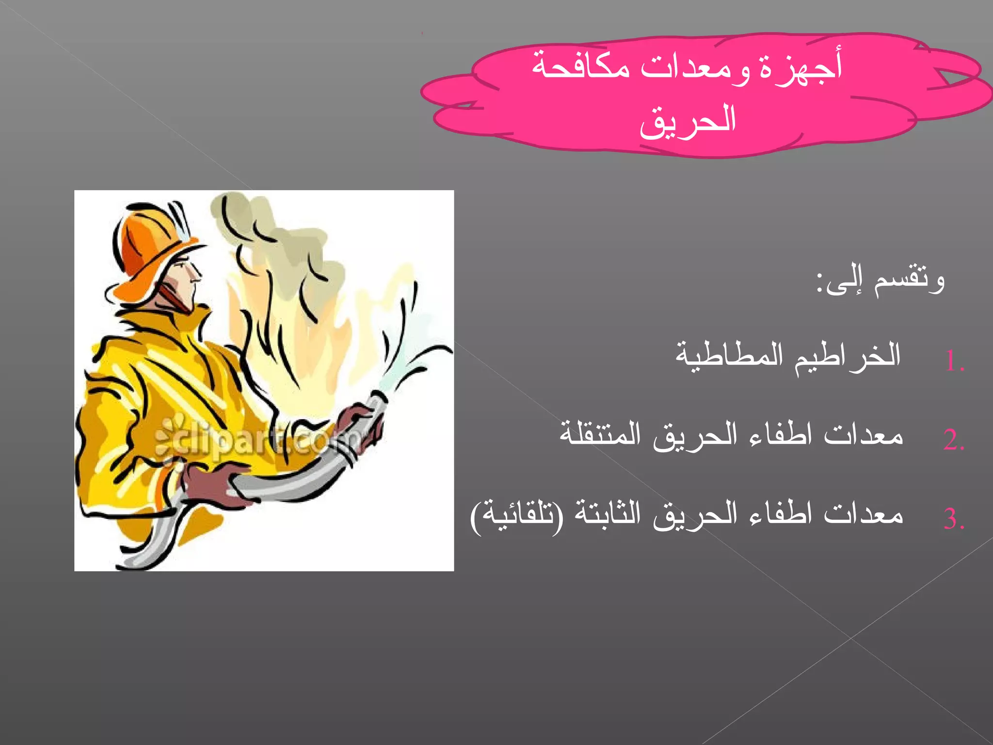 :‫إلى‬ ‫وتقسم‬
1.‫المطاطية‬ ‫الخراطيم‬
2.‫المتنقلة‬ ‫الحريق‬ ‫اطفاء‬ ‫ةمعدات‬
3.(‫)تلقائية‬ ‫الثابتة‬ ‫الحريق‬ ‫اطفاء‬ ‫ةمعدات‬
‫ةمكافحة‬ ‫وةمعدات‬ ‫أجهزة‬
‫الحريق‬
 