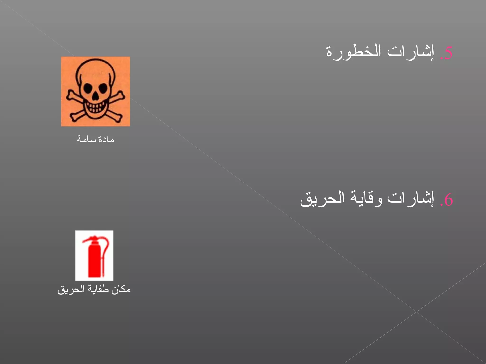 5.‫الخطورة‬ ‫إشارات‬
6.‫الحريق‬ ‫وقاية‬ ‫إشارات‬
‫تسامة‬ ‫مادة‬
‫الحريق‬ ‫طفاية‬ ‫مكان‬
 