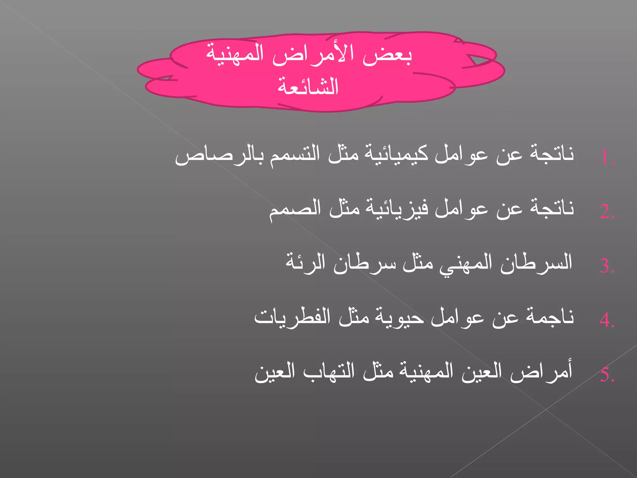 1.‫بالراصاص‬ ‫التسمم‬ ‫مثل‬ ‫كيميائية‬ ‫عوامل‬ ‫عن‬ ‫ناتجة‬
2.‫الصمم‬ ‫مثل‬ ‫فيزيائية‬ ‫عوامل‬ ‫عن‬ ‫ناتجة‬
3.‫الرئة‬ ‫تسرطان‬ ‫مثل‬ ‫المهني‬ ‫السرطان‬
4.‫الفطريات‬ ‫مثل‬ ‫حيوية‬ ‫عوامل‬ ‫عن‬ ‫نارجمة‬
5.‫العين‬ ‫التهاب‬ ‫مثل‬ ‫المهنية‬ ‫العين‬ ‫أمراض‬
‫المهنية‬ ‫المراض‬ ‫بعض‬
‫الشائعة‬
 